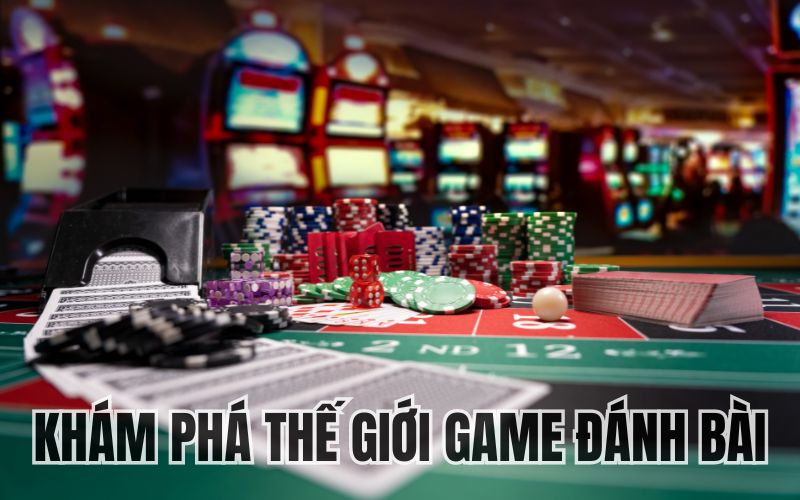 Khám phá thế giới game đánh bài đa dạng và hấp dẫn