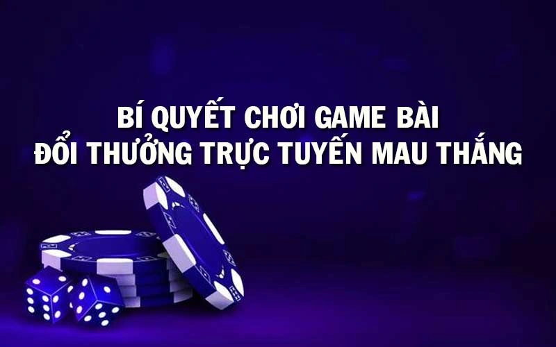 Bí quyết chơi game bài đổi thưởng trực tuyến mau thắng