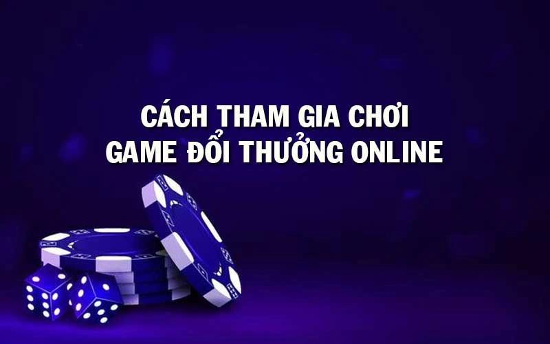 Cách tham gia chơi game đổi thưởng online