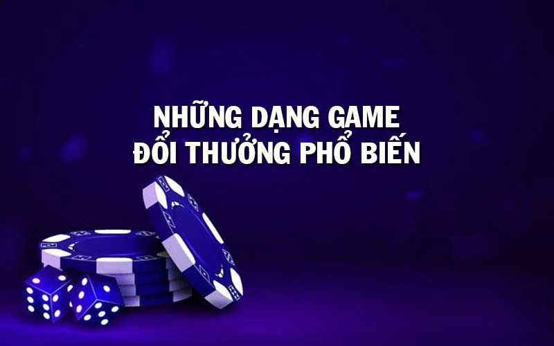 Những dạng game đổi thưởng phổ biến